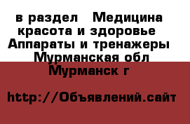  в раздел : Медицина, красота и здоровье » Аппараты и тренажеры . Мурманская обл.,Мурманск г.